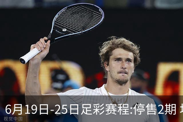 6月19日-25日足彩赛程:停售2期 均系世界杯小组赛